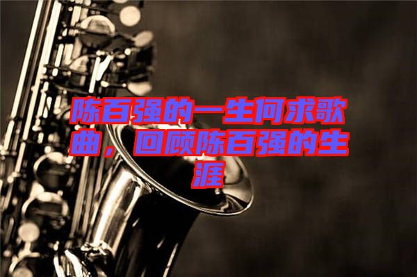 陳百?gòu)?qiáng)的一生何求歌曲，回顧陳百?gòu)?qiáng)的生涯