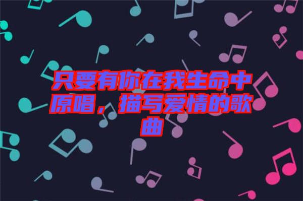 只要有你在我生命中原唱，描寫愛情的歌曲