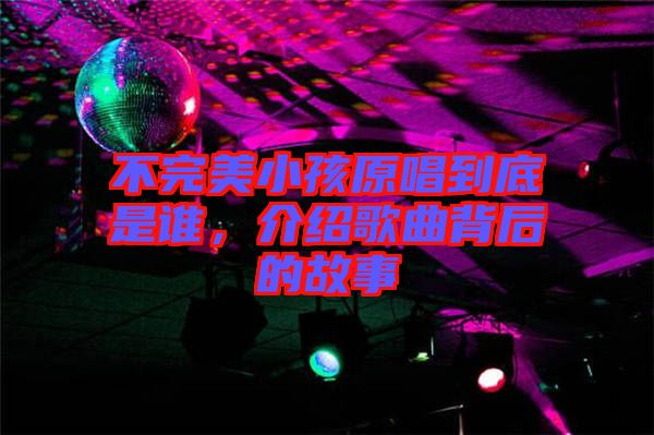 不完美小孩原唱到底是誰(shuí)，介紹歌曲背后的故事